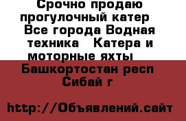 Срочно продаю прогулочный катер - Все города Водная техника » Катера и моторные яхты   . Башкортостан респ.,Сибай г.